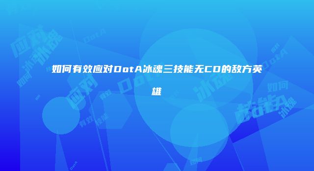 如何有效应对DotA冰魂三技能无CD的敌方英雄