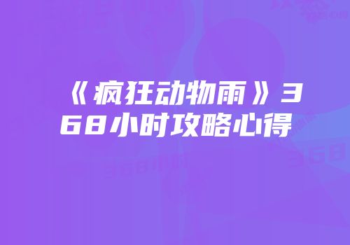 《疯狂动物雨》368小时攻略心得