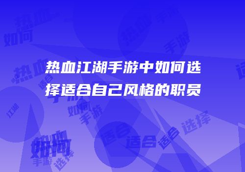 热血江湖手游中如何选择适合自己风格的职员