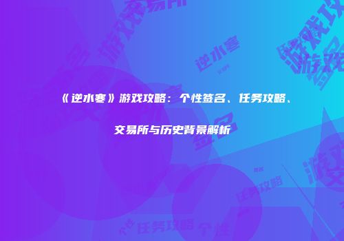 《逆水寒》游戏攻略：个性签名、任务攻略、交易所与历史背景解析