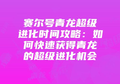 赛尔号青龙超级进化时间攻略：如何快速获得青龙的超级进化机会