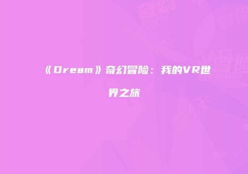 《Dream》奇幻冒险：我的VR世界之旅