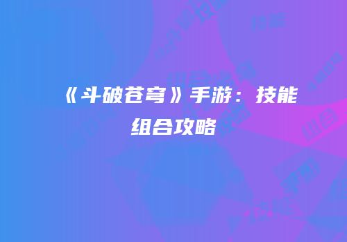 《斗破苍穹》手游：技能组合攻略