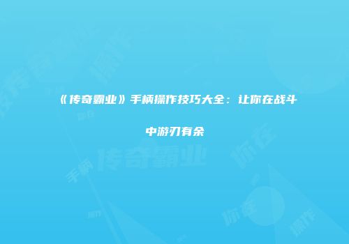 《传奇霸业》手柄操作技巧大全：让你在战斗中游刃有余