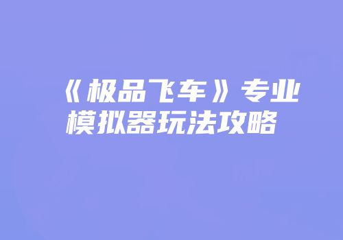 《极品飞车》专业模拟器玩法攻略