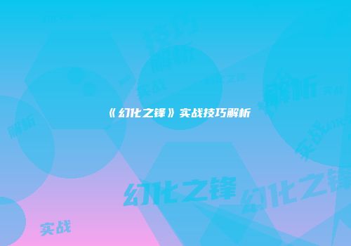 《幻化之锋》实战技巧解析