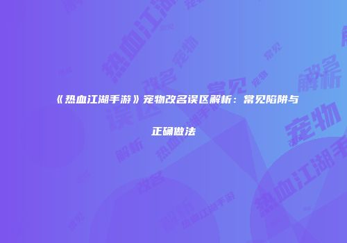 《热血江湖手游》宠物改名误区解析：常见陷阱与正确做法