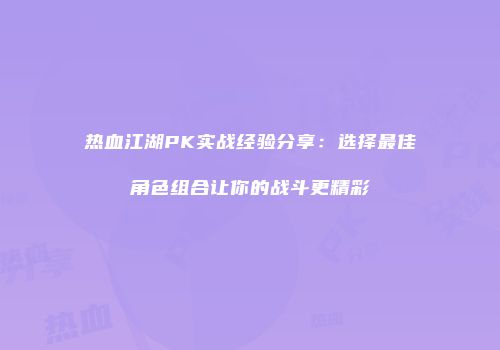 热血江湖PK实战经验分享：选择最佳角色组合让你的战斗更精彩