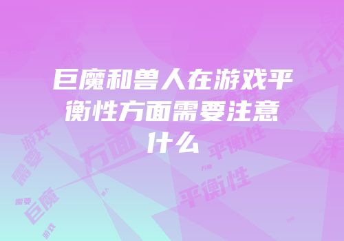 巨魔和兽人在游戏平衡性方面需要注意什么