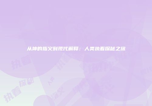 从神的指义到现代解释：人类执着探秘之旅