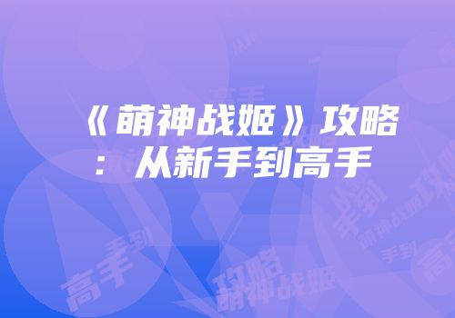 《萌神战姬》攻略：从新手到高手