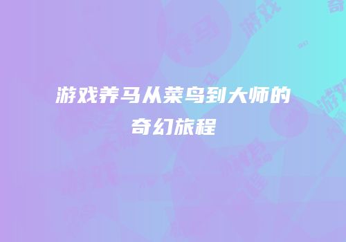 游戏养马从菜鸟到大师的奇幻旅程