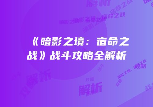 《暗影之境：宿命之战》战斗攻略全解析