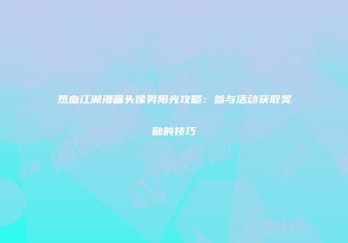 热血江湖漫画头像男阳光攻略：参与活动获取奖励的技巧
