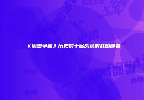 《魔兽争霸》历史前十名战役的战略部署