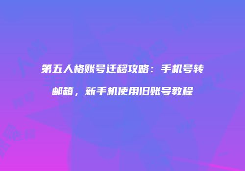 第五人格账号迁移攻略：手机号转邮箱，新手机使用旧账号教程