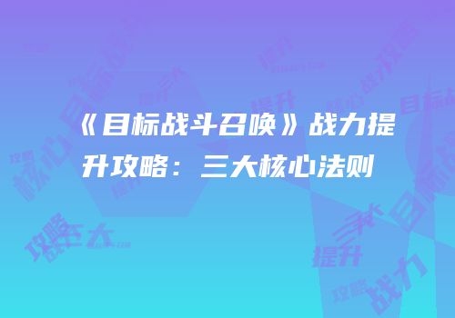《目标战斗召唤》战力提升攻略：三大核心法则