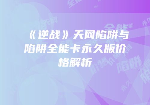 《逆战》天网陷阱与陷阱全能卡永久版价格解析