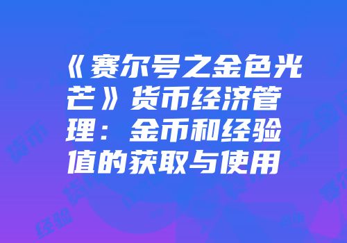 《赛尔号之金色光芒》货币经济管理：金币和经验值的获取与使用