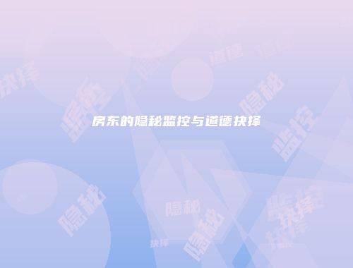 房东的隐秘监控与道德抉择