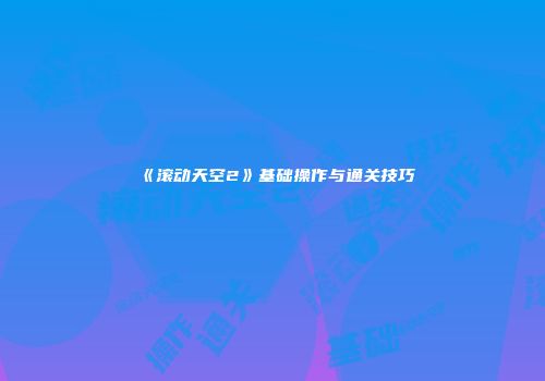 《滚动天空2》基础操作与通关技巧