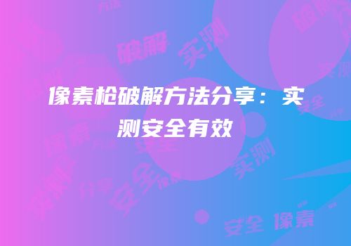 像素枪破解方法分享：实测安全有效