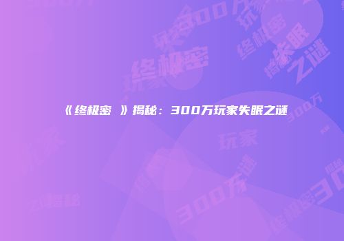 《终极密碼》揭秘：300万玩家失眠之谜