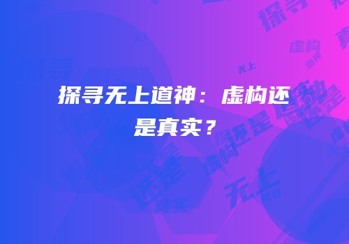 探寻无上道神：虚构还是真实？