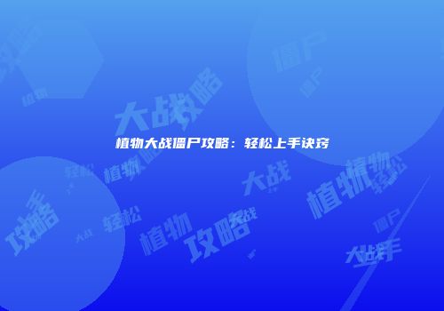 植物大战僵尸攻略：轻松上手诀窍