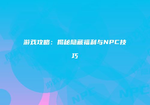 游戏攻略：揭秘隐藏福利与NPC技巧
