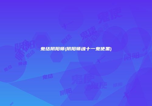 鬼结阴阳师(阴阳师魂十一鬼使黑)