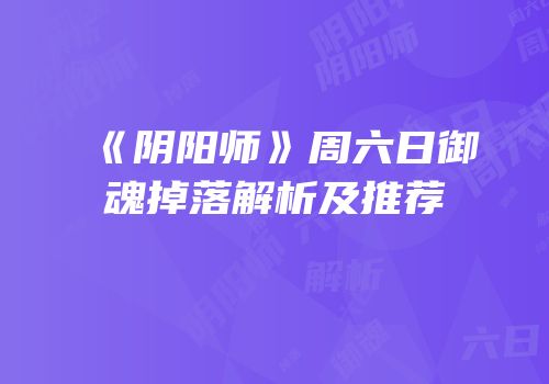 《阴阳师》周六日御魂掉落解析及推荐