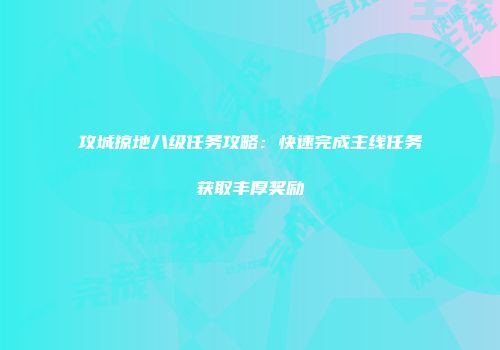 攻城掠地八级任务攻略:快速完成主线任务获取丰厚奖励