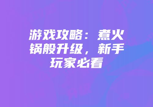游戏攻略：煮火锅般升级，新手玩家必看