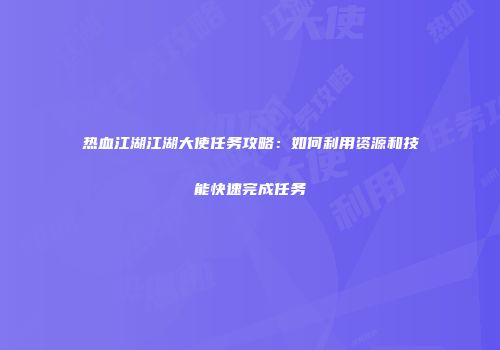 热血江湖江湖大使任务攻略：如何利用资源和技能快速完成任务