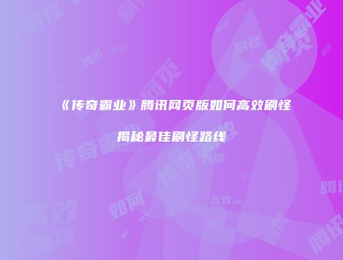《传奇霸业》腾讯网页版如何高效刷怪揭秘最佳刷怪路线