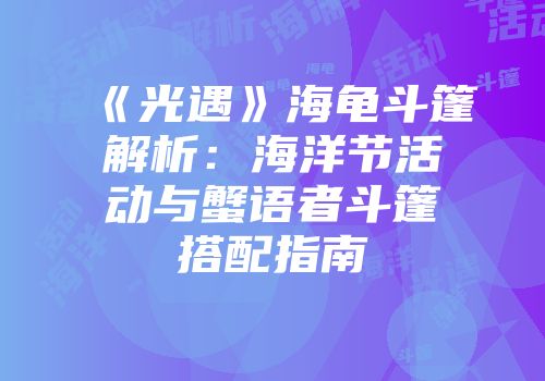 《光遇》海龟斗篷解析：海洋节活动与蟹语者斗篷搭配指南