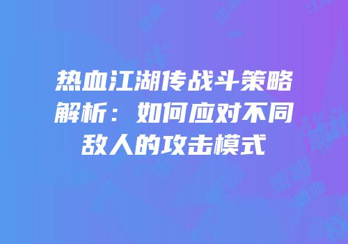 热血江湖传战斗策略解析：如何应对不同敌人的攻击模式