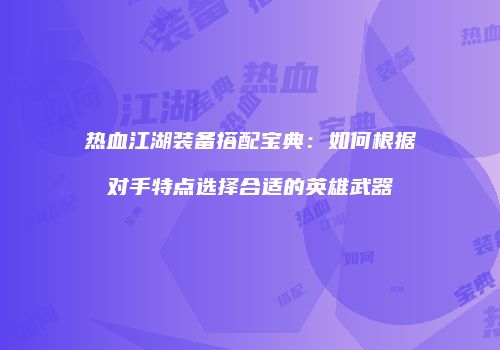 热血江湖装备搭配宝典：如何根据对手特点选择合适的英雄武器