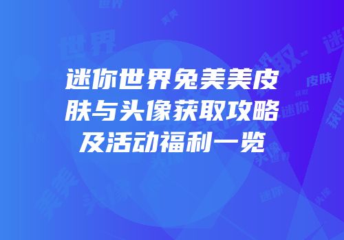 迷你世界兔美美皮肤与头像获取攻略及活动福利一览
