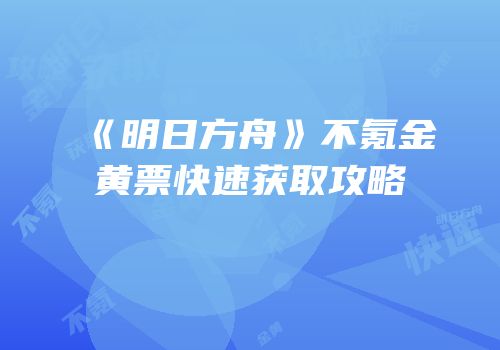 《明日方舟》不氪金黄票快速获取攻略