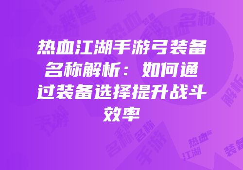 热血江湖手游弓装备名称解析：如何通过装备选择提升战斗效率
