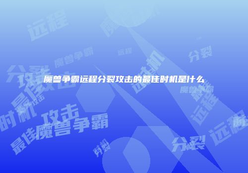 魔兽争霸远程分裂攻击的最佳时机是什么