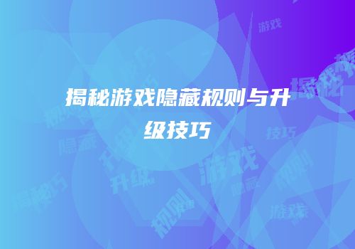 揭秘游戏隐藏规则与升级技巧
