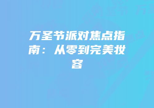 万圣节派对焦点指南：从零到完美妆容