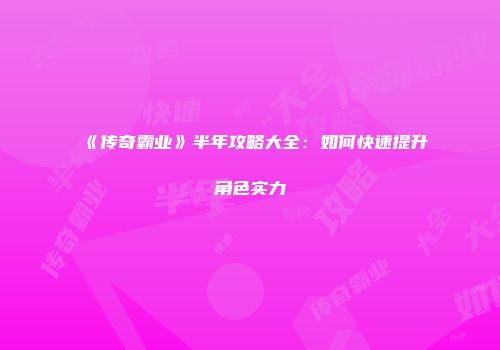《传奇霸业》半年攻略大全：如何快速提升角色实力