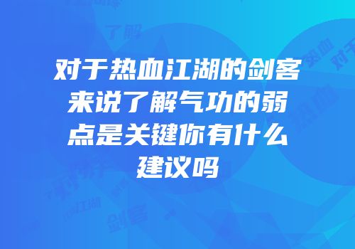 对于热血江湖的剑客来说了解气功的弱点是关键你有什么建议吗