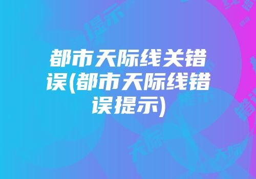都市天际线关错误(都市天际线错误提示)