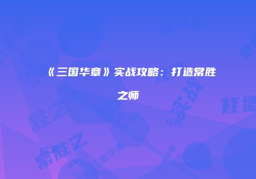《三国华章》实战攻略：打造常胜之师