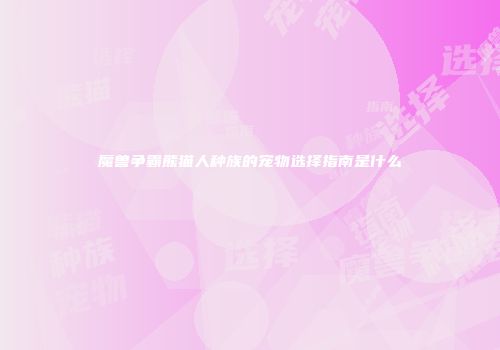 魔兽争霸熊猫人种族的宠物选择指南是什么